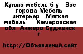 Куплю мебель б/у - Все города Мебель, интерьер » Мягкая мебель   . Кемеровская обл.,Анжеро-Судженск г.